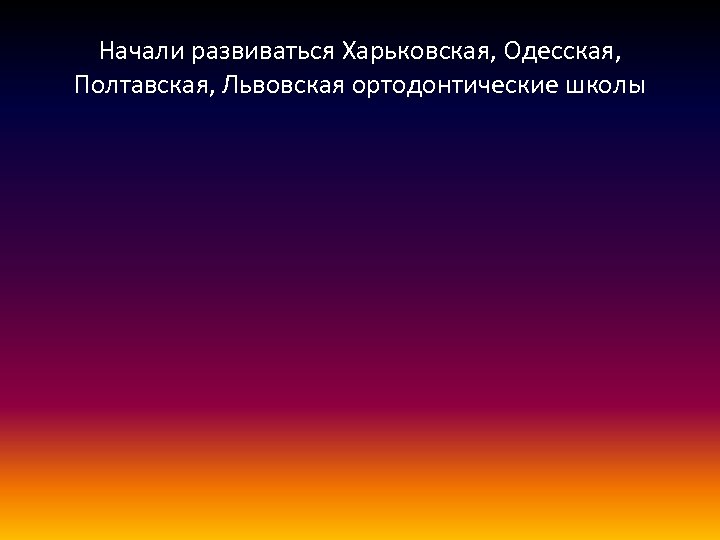 Начали развиваться Харьковская, Одесская, Полтавская, Львовская ортодонтические школы 