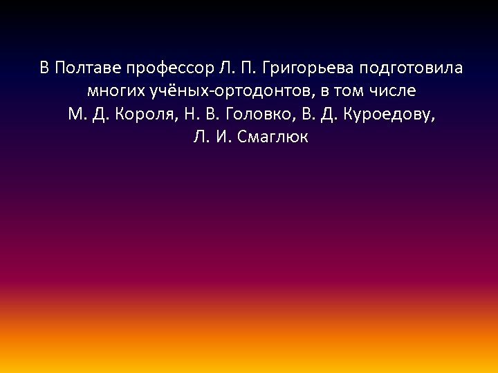 В Полтаве профессор Л. П. Григорьева подготовила многих учёных-ортодонтов, в том числе М. Д.