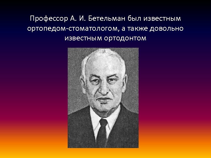 Профессор А. И. Бетельман был известным ортопедом-стоматологом, а также довольно известным ортодонтом 