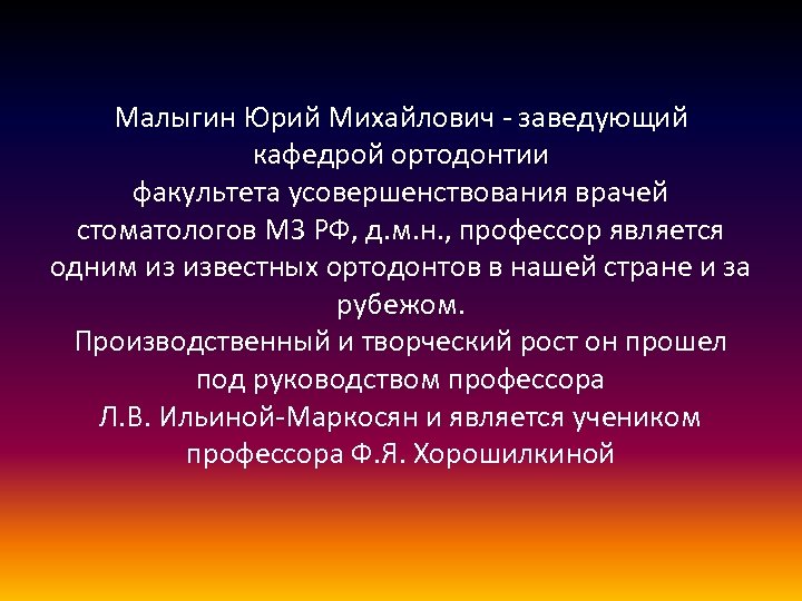 Малыгин Юрий Михайлович - заведующий кафедрой ортодонтии факультета усовершенствования врачей стоматологов МЗ РФ, д.