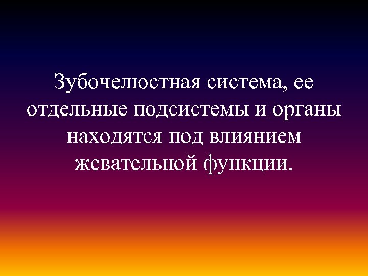 Зубочелюстная система, ее отдельные подсистемы и органы находятся под влиянием жевательной функции. 