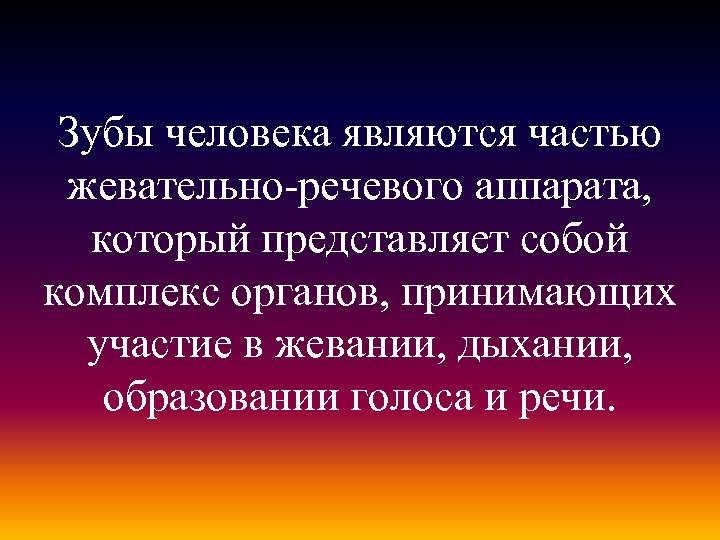 Зубы человека являются частью жевательно-речевого аппарата, который представляет собой комплекс органов, принимающих участие в