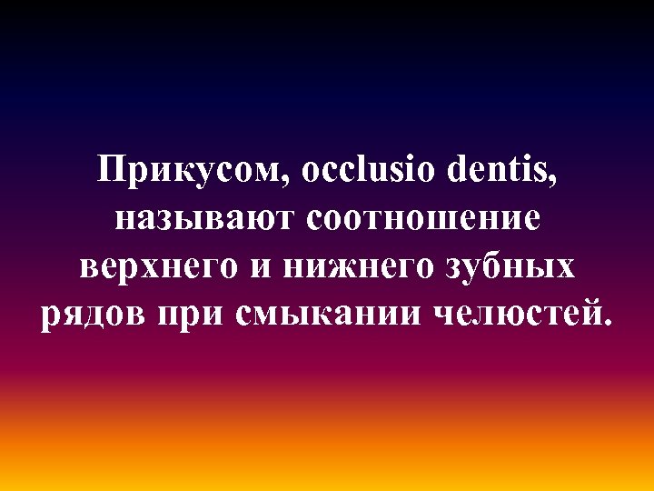 Прикусом, occlusio dentis, называют соотношение верхнего и нижнего зубных рядов при смыкании челюстей. 