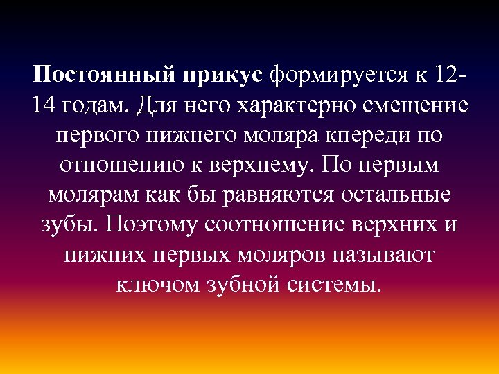 Постоянный прикус формируется к 1214 годам. Для него характерно смещение первого нижнего моляра кпереди