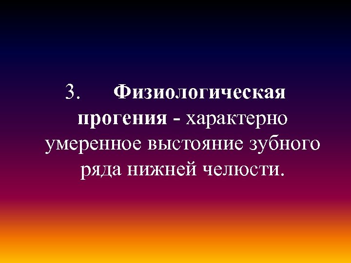 3. Физиологическая прогения - характерно умеренное выстояние зубного ряда нижней челюсти. 