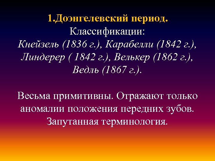 1. Доэнгелевский период. Классификации: Кнейзель (1836 г. ), Карабелли (1842 г. ), Линдерер (