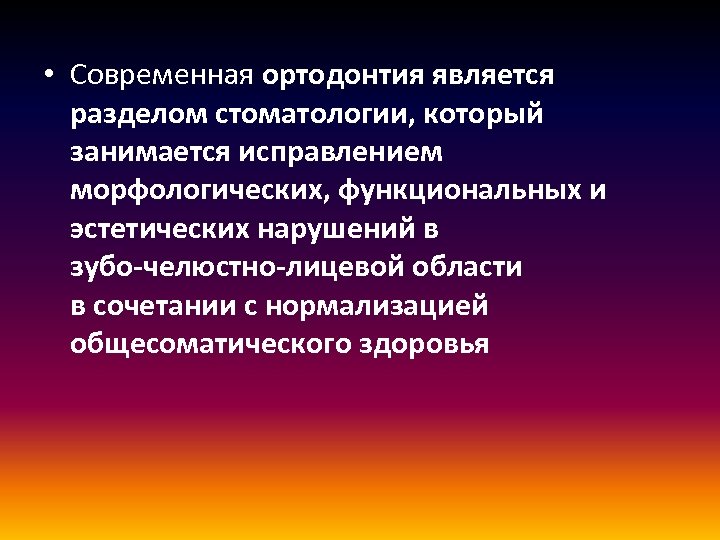  • Современная ортодонтия является разделом стоматологии, который занимается исправлением морфологических, функциональных и эстетических