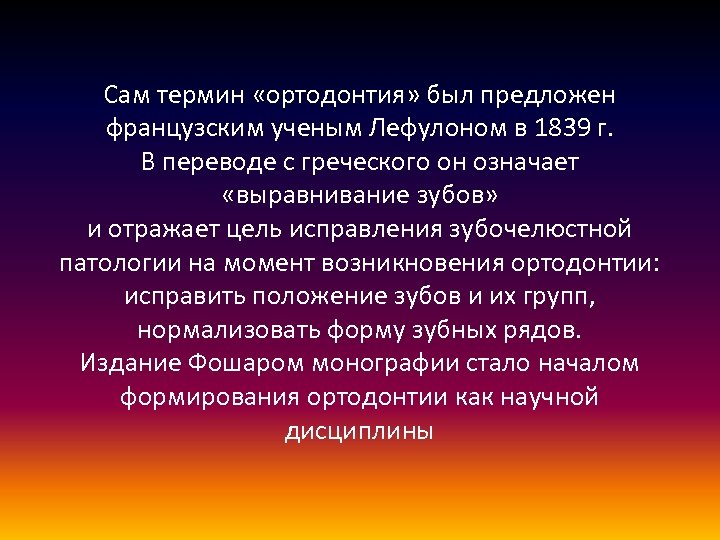Сам термин «ортодонтия» был предложен французским ученым Лефулоном в 1839 г. В переводе с
