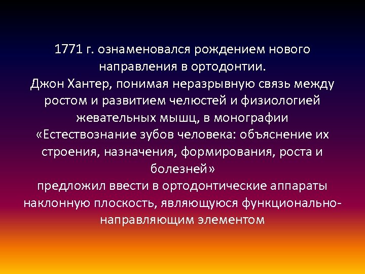 1771 г. ознаменовался рождением нового направления в ортодонтии. Джон Хантер, понимая неразрывную связь между