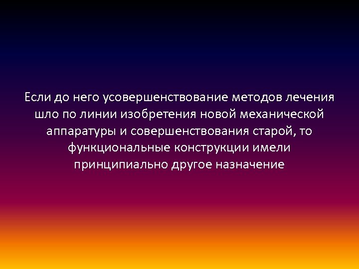 Если до него усовершенствование методов лечения шло по линии изобретения новой механической аппаратуры и