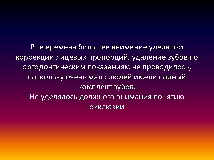  В те времена большее внимание уделялось коррекции лицевых пропорций, удаление зубов по ортодонтическим