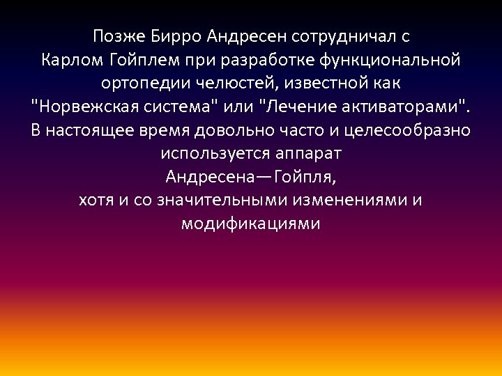Позже Бирро Андресен сотрудничал с Карлом Гойплем при разработке функциональной ортопедии челюстей, известной как