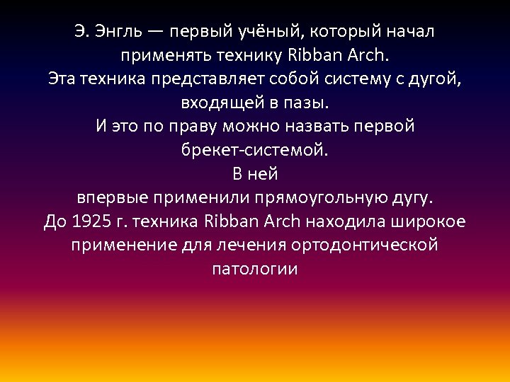 Э. Энгль — первый учёный, который начал применять технику Ribban Arch. Эта техника представляет