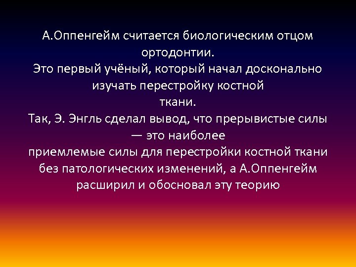 А. Оппенгейм считается биологическим отцом ортодонтии. Это первый учёный, который начал досконально изучать перестройку
