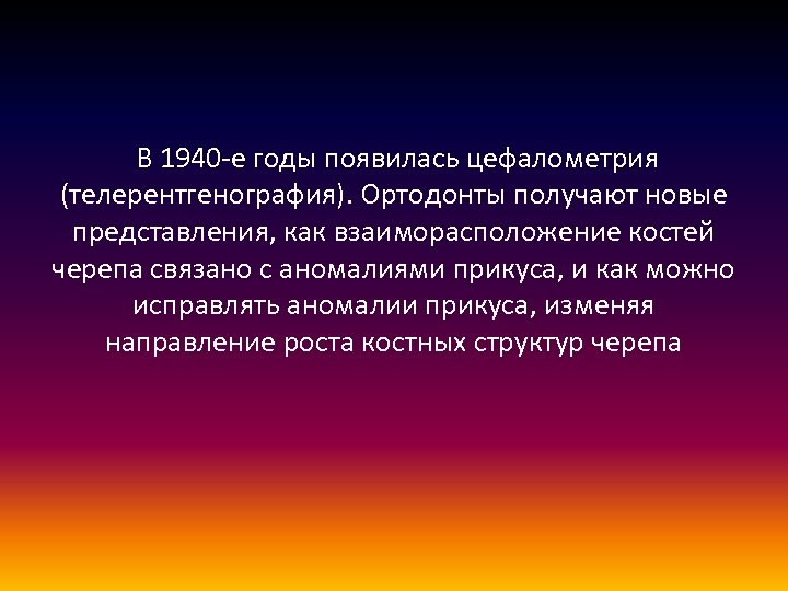  В 1940 -е годы появилась цефалометрия (телерентгенография). Ортодонты получают новые представления, как взаиморасположение