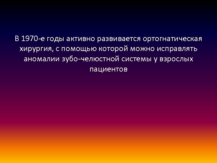 В 1970 -е годы активно развивается ортогнатическая хирургия, с помощью которой можно исправлять аномалии