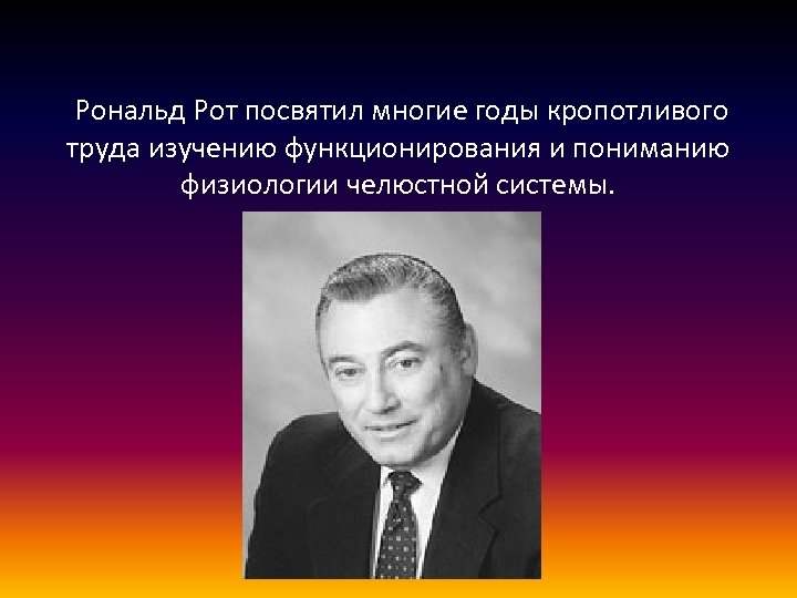  Рональд Рот посвятил многие годы кропотливого труда изучению функционирования и пониманию физиологии челюстной