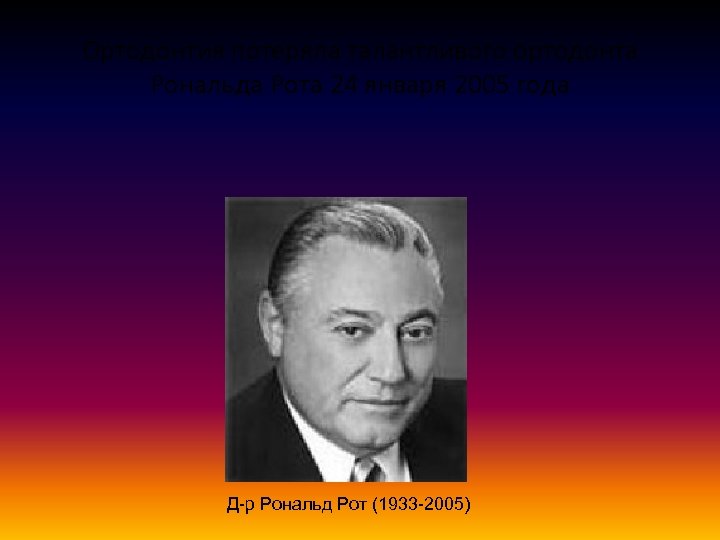 Ортодонтия потеряла талантливого ортодонта Рональда Рота 24 января 2005 года Д-р Рональд Рот (1933