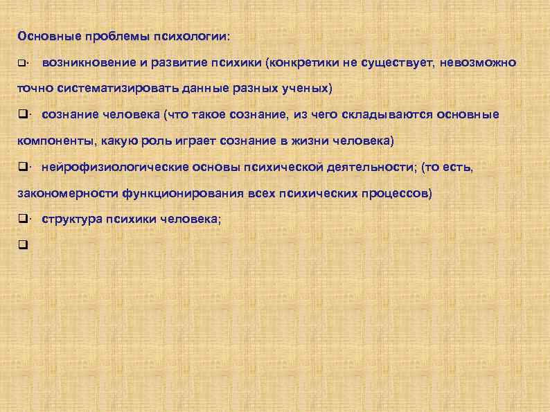 Основные проблемы психологии: · возникновение и развитие психики (конкретики не существует, невозможно точно систематизировать