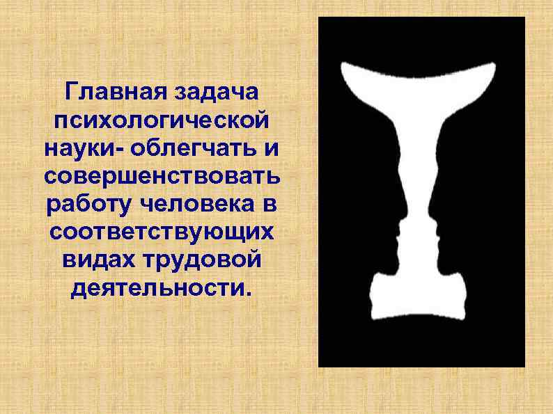 Главная задача психологической науки- облегчать и совершенствовать работу человека в соответствующих видах трудовой деятельности.