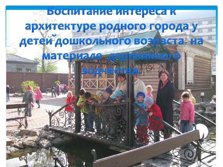 Воспитание интереса к архитектуре родного города у детей дошкольного возраста: на материале деревянного зодчества.