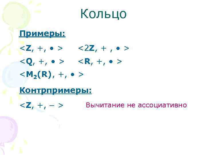 Кольцо Примеры: <Z, +, > <2 Z, + , > <Q, +, > <R,