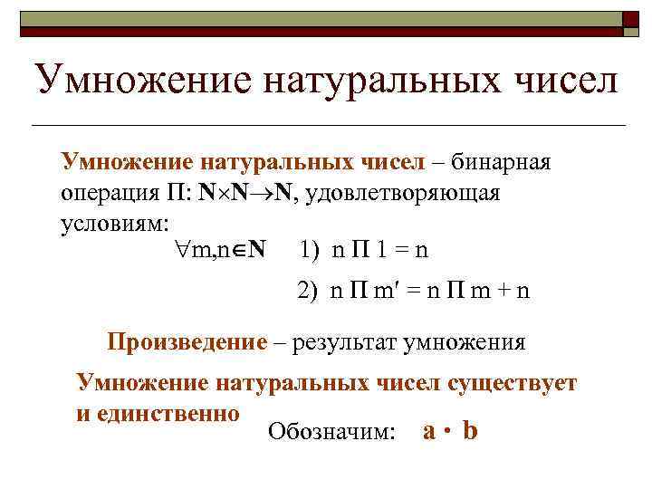 Умножение натуральных чисел – бинарная операция П: N N N, удовлетворяющая условиям: m, n