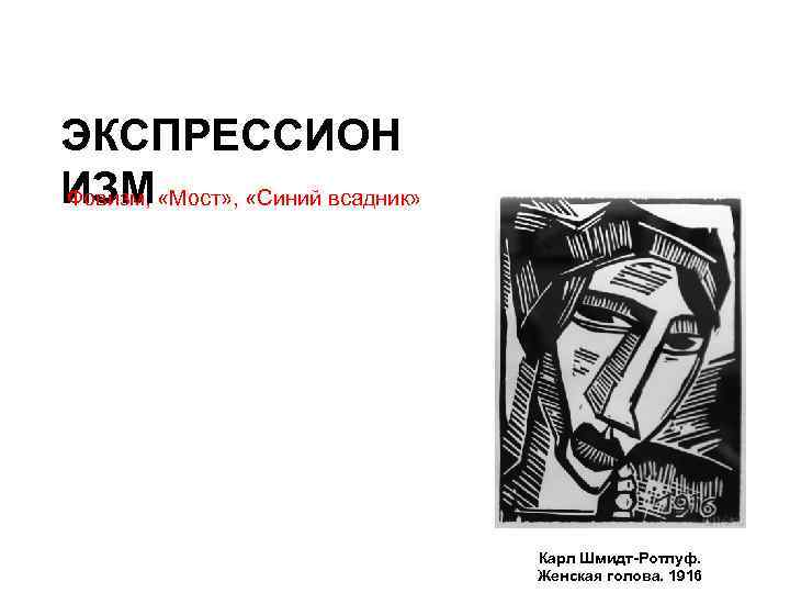 ЭКСПРЕССИОН ИЗМ «Мост» , «Синий всадник» Фовизм, Карл Шмидт-Ротлуф. Женская голова. 1916 