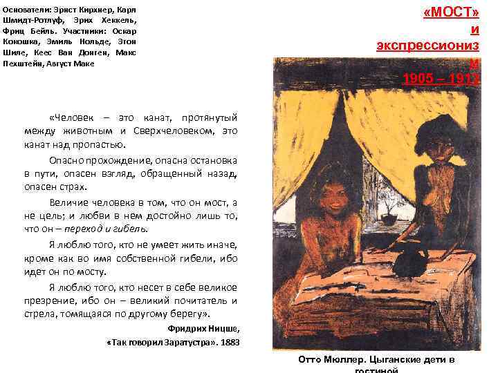 Основатели: Эрнст Кирхнер, Карл Шмидт-Ротлуф, Эрих Хеккель, Фриц Бейль. Участники: Оскар Кокошка, Эмиль Нольде,