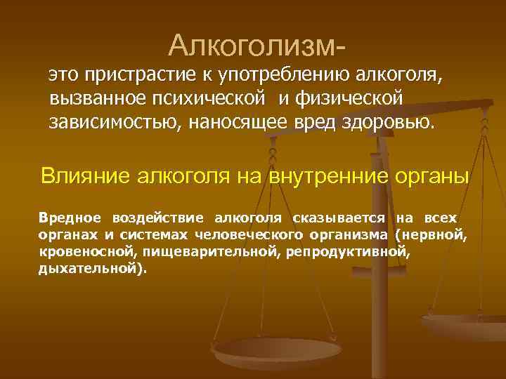 Алкоголизм- это пристрастие к употреблению алкоголя, вызванное психической и физической зависимостью, наносящее вред здоровью.