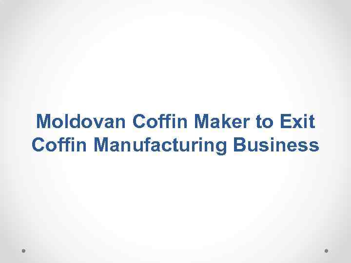 Moldovan Coffin Maker to Exit Coffin Manufacturing Business 