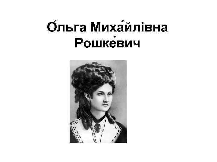 О льга Миха йлівна Рошке вич 