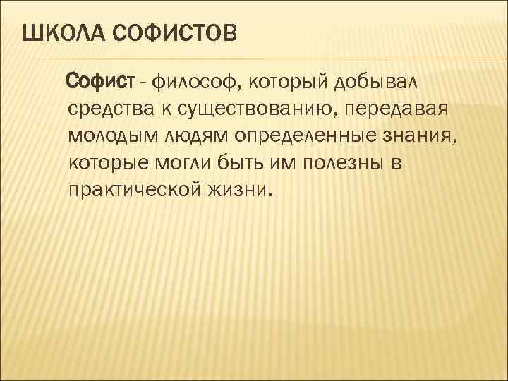 ШКОЛА СОФИСТОВ Софист - философ, который добывал средства к существованию, передавая молодым людям определенные