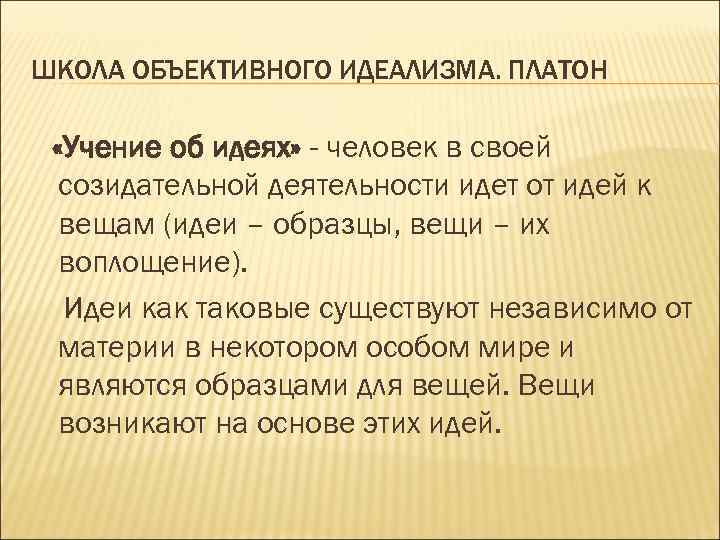 ШКОЛА ОБЪЕКТИВНОГО ИДЕАЛИЗМА. ПЛАТОН «Учение об идеях» - человек в своей созидательной деятельности идет