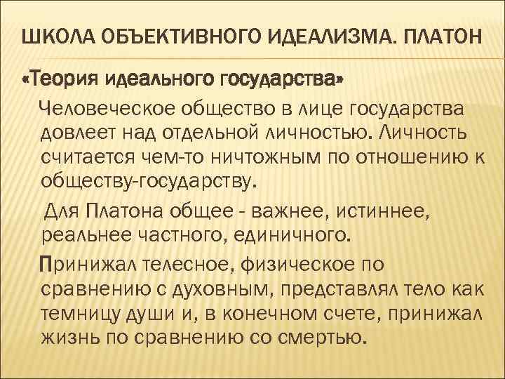 ШКОЛА ОБЪЕКТИВНОГО ИДЕАЛИЗМА. ПЛАТОН «Теория идеального государства» Человеческое общество в лице государства довлеет над