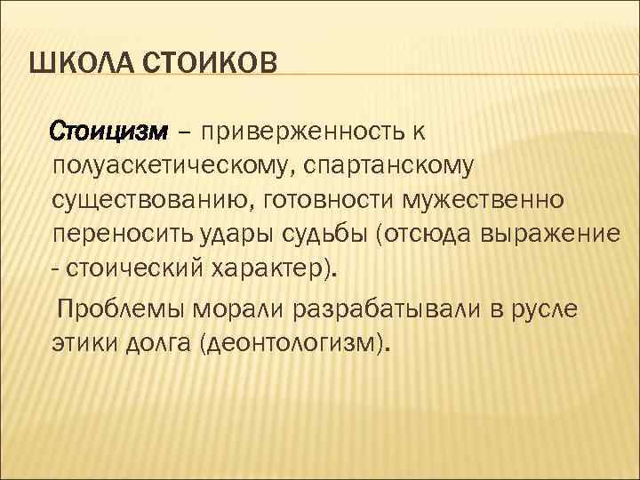 ШКОЛА СТОИКОВ Стоицизм – приверженность к полуаскетическому, спартанскому существованию, готовности мужественно переносить удары судьбы