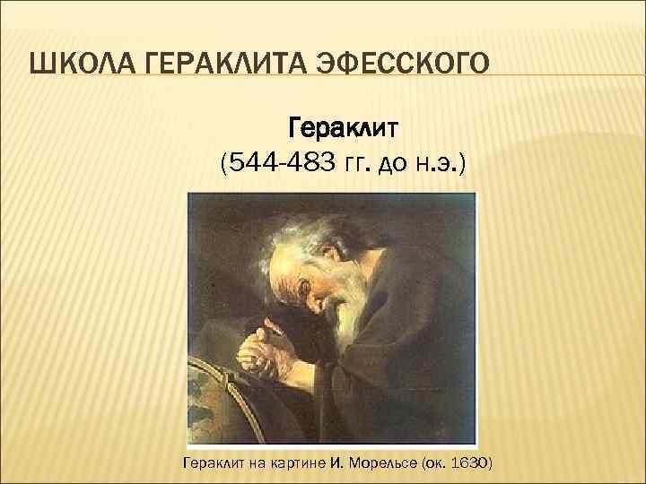 ШКОЛА ГЕРАКЛИТА ЭФЕССКОГО Гераклит (544 -483 гг. до н. э. ) Гераклит на картине