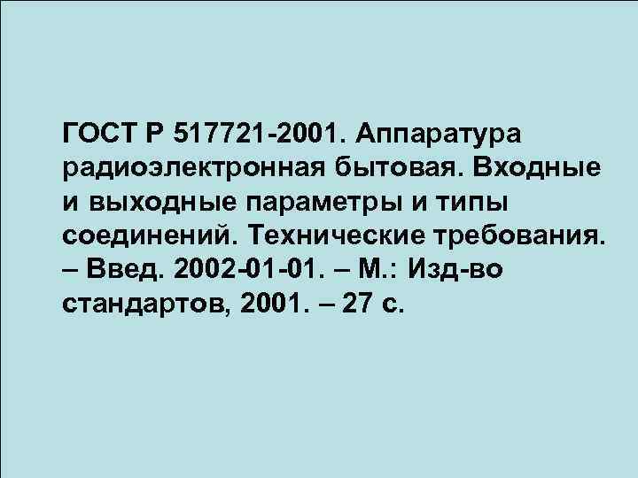 ГОСТ Р 517721 -2001. Аппаратура радиоэлектронная бытовая. Входные и выходные параметры и типы соединений.