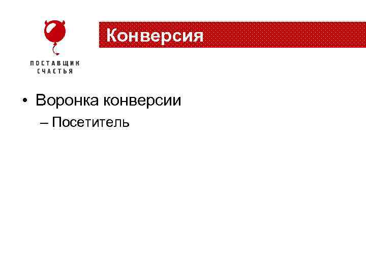 Конверсия • Воронка конверсии – Посетитель 