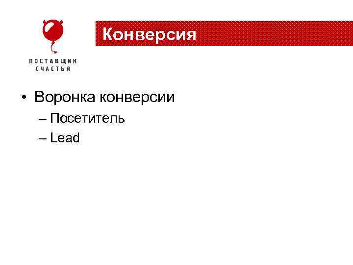 Конверсия • Воронка конверсии – Посетитель – Lead 