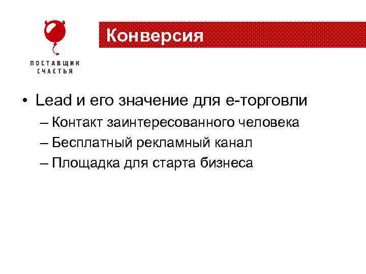 Конверсия • Lead и его значение для e-торговли – Контакт заинтересованного человека – Бесплатный