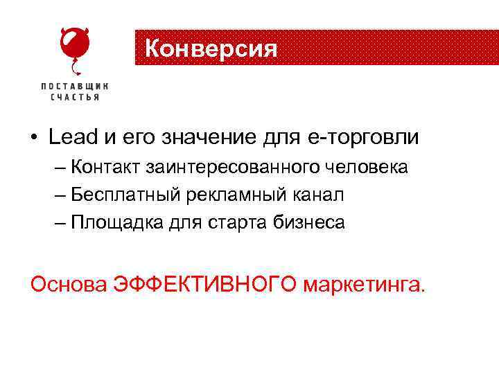 Конверсия • Lead и его значение для e-торговли – Контакт заинтересованного человека – Бесплатный