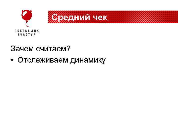 Средний чек Зачем считаем? • Отслеживаем динамику 