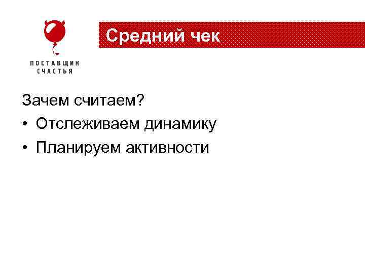 Средний чек Зачем считаем? • Отслеживаем динамику • Планируем активности 