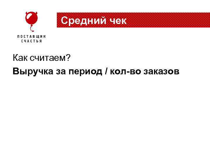 Средний чек Как считаем? Выручка за период / кол-во заказов 