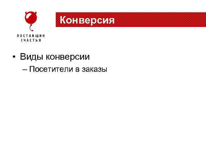 Конверсия • Виды конверсии – Посетители в заказы 