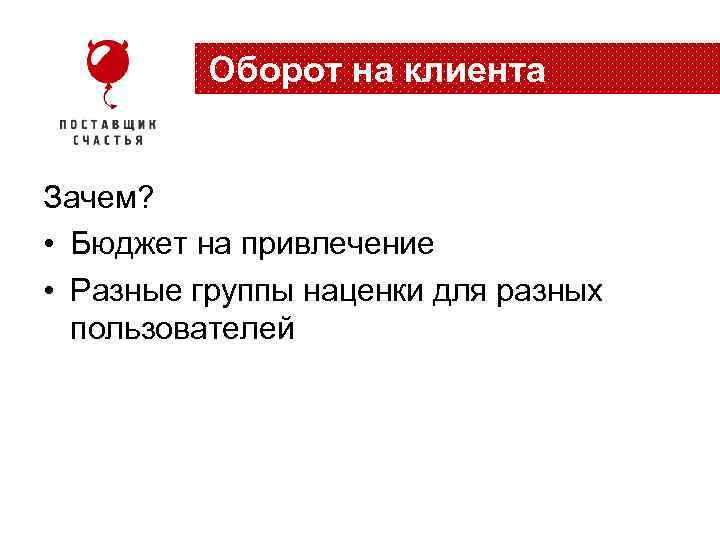 Оборот на клиента Зачем? • Бюджет на привлечение • Разные группы наценки для разных