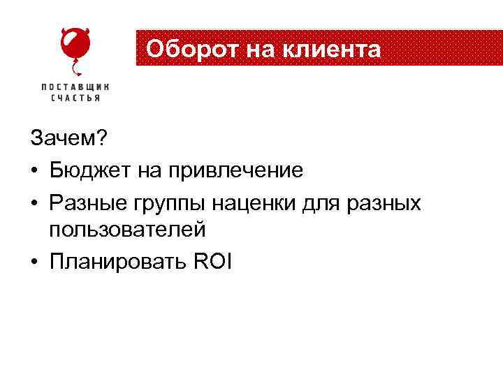 Оборот на клиента Зачем? • Бюджет на привлечение • Разные группы наценки для разных