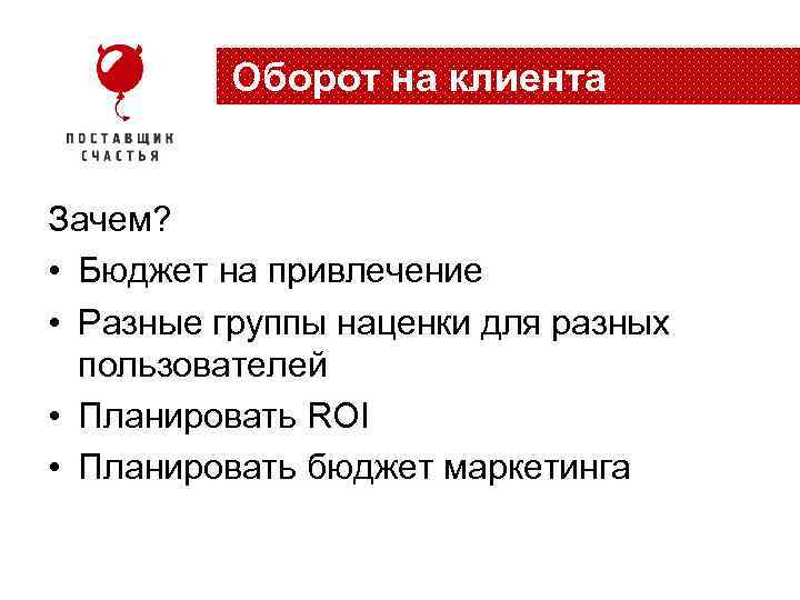 Оборот на клиента Зачем? • Бюджет на привлечение • Разные группы наценки для разных