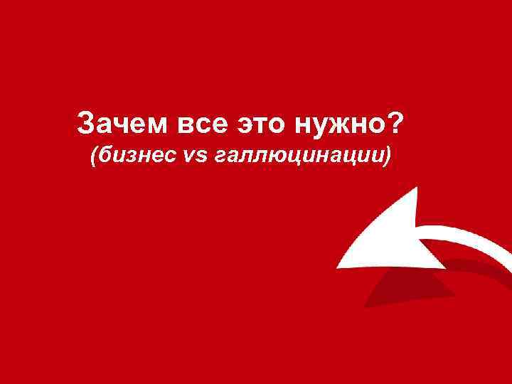 Зачем все это нужно? (бизнес vs галлюцинации) 